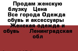 Продам женскую блузку › Цена ­ 1 000 - Все города Одежда, обувь и аксессуары » Женская одежда и обувь   . Ленинградская обл.